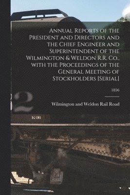 Annual Reports of the President and Directors and the Chief Engineer and Superintendent of the Wilmington & Weldon R.R. Co., With the Proceedings of the General Meeting of Stockholders [serial]; 1856 1