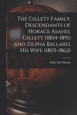 The Gillett Family, Descendants of Horace Asahel Gillett (1804-1891) and Zilpha Ballard, His Wife (1805-1862) 1