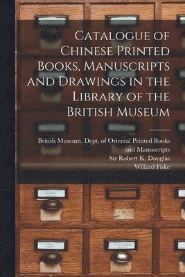 Catalogue of Chinese Printed Books, Manuscripts and Drawings in the Library of the British Museum 1
