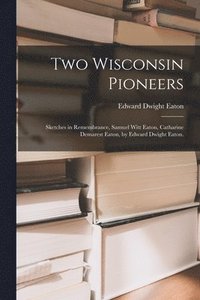 bokomslag Two Wisconsin Pioneers; Sketches in Remembrance, Samuel Witt Eaton, Catharine Demarest Eaton, by Edward Dwight Eaton.