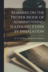 bokomslag Remarks on the Proper Mode of Administering Sulphuric Ether by Inhalation