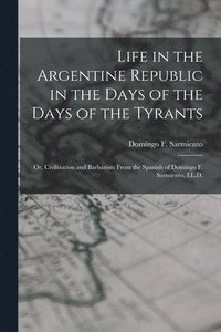 bokomslag Life in the Argentine Republic in the Days of the Days of the Tyrants; Or, Civilization and Barbarism From the Spanish of Domingo F. Sarmiento, LL.D.