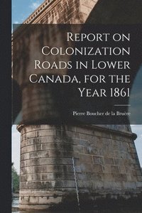 bokomslag Report on Colonization Roads in Lower Canada, for the Year 1861 [microform]