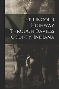 bokomslag The Lincoln Highway Through Daviess County, Indiana