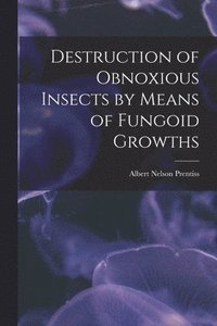 bokomslag Destruction of Obnoxious Insects by Means of Fungoid Growths