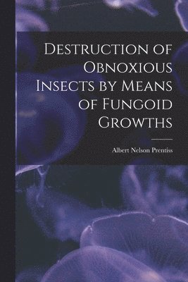 Destruction of Obnoxious Insects by Means of Fungoid Growths 1