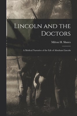 Lincoln and the Doctors; a Medical Narrative of the Life of Abraham Lincoln 1