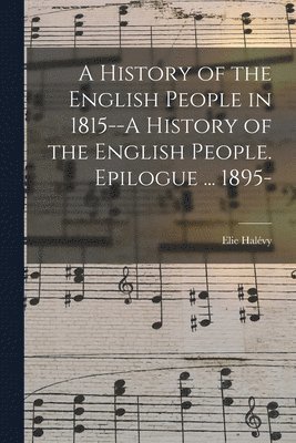 A History of the English People in 1815--A History of the English People. Epilogue ... 1895- 1