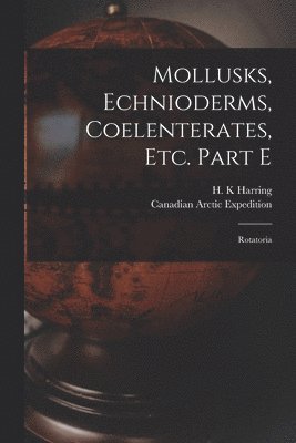 H. K. Harring, Canadian Arctic Expedition (1913-1918) - Mollusks, Echnioderms, Coelenterates, Etc. Part E [microform], Häftad