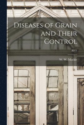 Diseases of Grain and Their Control; B511 1