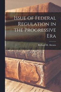 bokomslag Issue of Federal Regulation in the Progressive Era