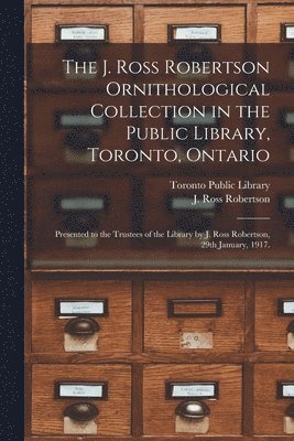 The J. Ross Robertson Ornithological Collection in the Public Library, Toronto, Ontario 1