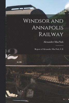 Windsor and Annapolis Railway [microform] 1