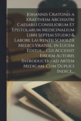 bokomslag Johannis Cratonis a Kraftheim Archiatri Caesarei Consiliorum Et Epistolarum Medicinalium Libri Septem Studio & Labore Laurentii Scholzii Medici Vratisl. in Lucem Editus ... Cui Accessit Eisdem