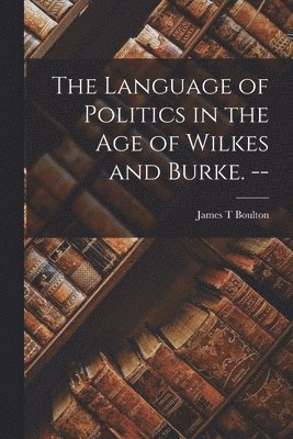 The Language of Politics in the Age of Wilkes and Burke. -- 1