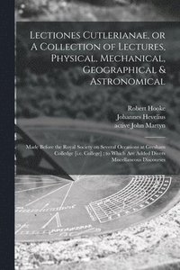 bokomslag Lectiones Cutlerianae, or A Collection of Lectures, Physical, Mechanical, Geographical & Astronomical