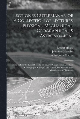 Lectiones Cutlerianae, or A Collection of Lectures, Physical, Mechanical, Geographical & Astronomical 1