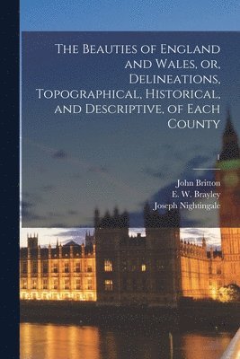John 1771-1857 Britton, Joseph 1775-1824 Nightingale, E. W. (Edward Wedlake) Brayley - Beauties of England and Wales, or, Delineations, Topographical, Historical, and Descriptive, of Each County; 1, Häftad