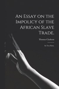 bokomslag An Essay on the Impolicy of the African Slave Trade.
