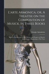 bokomslag L'arte Armonica, or, A Treatise on the Composition of Musick, in Three Books; With an Introduction, on the History, and Progress of Musick, From It's [sic.] Beginning to This Time