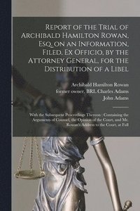 bokomslag Report of the Trial of Archibald Hamilton Rowan, Esq. on an Information, Filed, Ex Officio, by the Attorney General, for the Distribution of a Libel