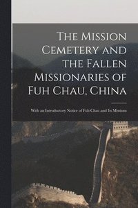 bokomslag The Mission Cemetery and the Fallen Missionaries of Fuh Chau, China