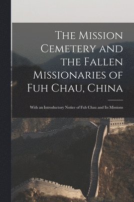 The Mission Cemetery and the Fallen Missionaries of Fuh Chau, China 1