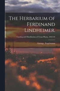 bokomslag The Herbarium of Ferdinand Lindheimer.; Catalog and Distribution of Texas plants, 1842-44