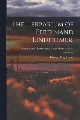 The Herbarium of Ferdinand Lindheimer.; Catalog and Distribution of Texas plants, 1842-44 1