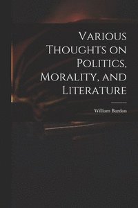 bokomslag Various Thoughts on Politics, Morality, and Literature