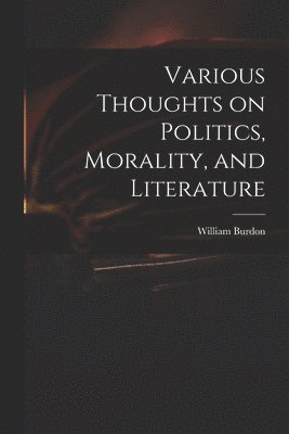 Various Thoughts on Politics, Morality, and Literature
