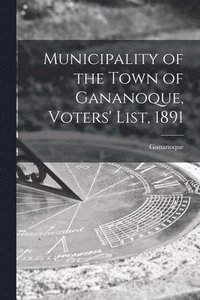 bokomslag Municipality of the Town of Gananoque, Voters' List, 1891 [microform]