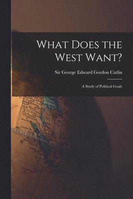 bokomslag What Does the West Want?: a Study of Political Goals