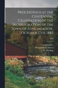 bokomslag Proceedings at the Centennial Celebration of the Incorporation of the Town of Longmeadow, October 17th, 1883; 1883