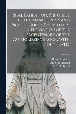 British Museum, Alfred W. (Alfred William) Pollard, H. Idris (Harold Idris) Bell - Bible Exhibition, 1911. Guide to the Manuscripts and Printed Books Exhibited in Celebration of the Tercentenary of the Authorized Version. With Eight Plates, Häftad