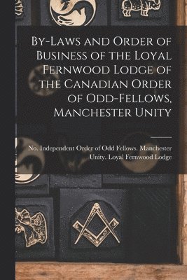 Independent Order of Odd Fellows Man - By-laws and Order of Business of the Loyal Fernwood Lodge of the Canadian Order of Odd-Fellows, Manchester Unity [microform], Häftad