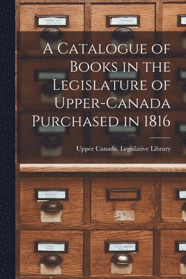 bokomslag A Catalogue of Books in the Legislature of Upper-Canada Purchased in 1816 [microform]