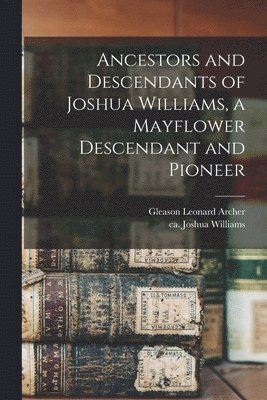 Ancestors and Descendants of Joshua Williams, a Mayflower Descendant and Pioneer 1
