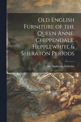 bokomslag Old English Furniture of the Queen Anne, Chippendale, Hepplewhite & Sheraton Periods