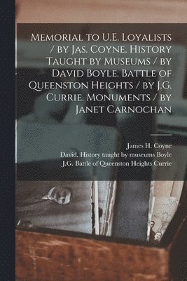 Memorial to U.E. Loyalists / by Jas. Coyne. History Taught by Museums / by David Boyle. Battle of Queenston Heights / by J.G. Currie. Monuments / by Janet Carnochan [microform] 1