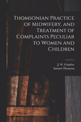 bokomslag Thomsonian Practice of Midwifery, and Treatment of Complaints Peculiar to Women and Children