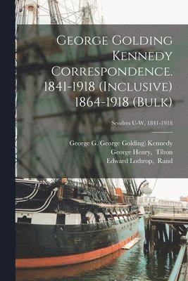 George Golding Kennedy Correspondence. 1841-1918 (inclusive) 1864-1918 (bulk); Senders U-W, 1841-1918 1