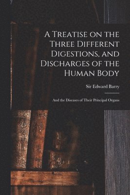 Edward Barry - Treatise on the Three Different Digestions, and Discharges of the Human Body, Häftad