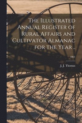 bokomslag The Illustrated Annual Register of Rural Affairs and Cultivator Almanac for the Year ..; 1861