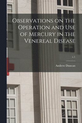 bokomslag Observations on the Operation and Use of Mercury in the Venereal Disease; c.1