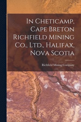 In Cheticamp, Cape Breton Richfield Mining Co., Ltd., Halifax, Nova Scotia [microform] 1