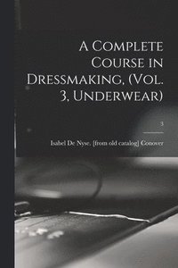 bokomslag A Complete Course in Dressmaking, (Vol. 3, Underwear); 3