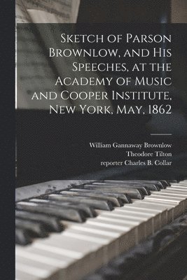 bokomslag Sketch of Parson Brownlow, and His Speeches, at the Academy of Music and Cooper Institute, New York, May, 1862