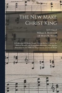 bokomslag New Make Christ King; a Collection of Choice Gospel Hymns for the Church, the Sunday School, and Evangelistic Meetings