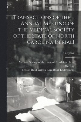 Medical Society of the State of North, Benson Reid Wilcox Rare Book Endowment - Transactions of the ... Annual Meeting of the Medical Society of the State of North Carolina [serial]; 33rd(1886), Häftad